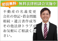 無料法律相談会実施中 不動産の名義変更・会社の登記・借金問題・相続・遺言書作成等・その他法律トラブル等、お気軽にご相談ください。