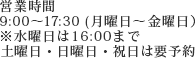 営業時間 9:00~17:30(月曜日~金曜日) ※水曜日は16:00まで 土曜日・日曜日・祝日は要予約
